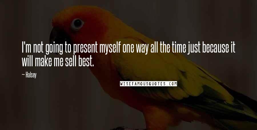 Halsey Quotes: I'm not going to present myself one way all the time just because it will make me sell best.