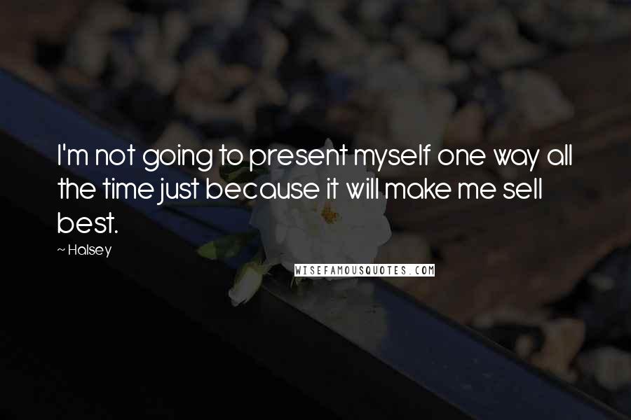 Halsey Quotes: I'm not going to present myself one way all the time just because it will make me sell best.