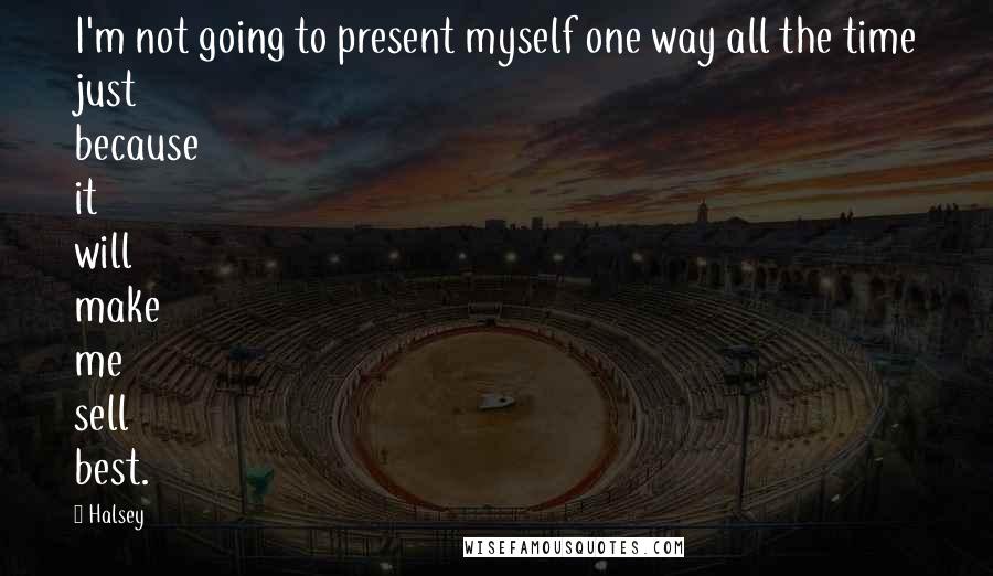 Halsey Quotes: I'm not going to present myself one way all the time just because it will make me sell best.