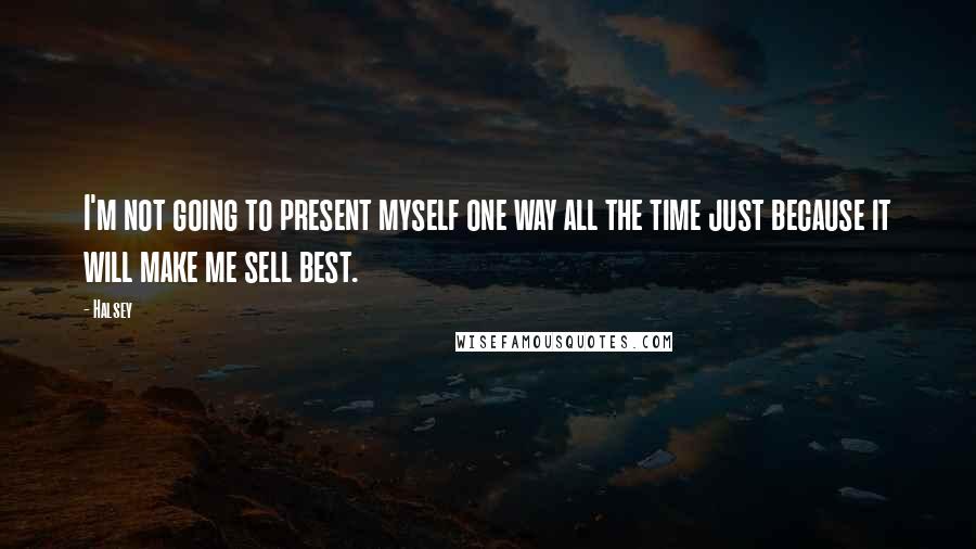 Halsey Quotes: I'm not going to present myself one way all the time just because it will make me sell best.