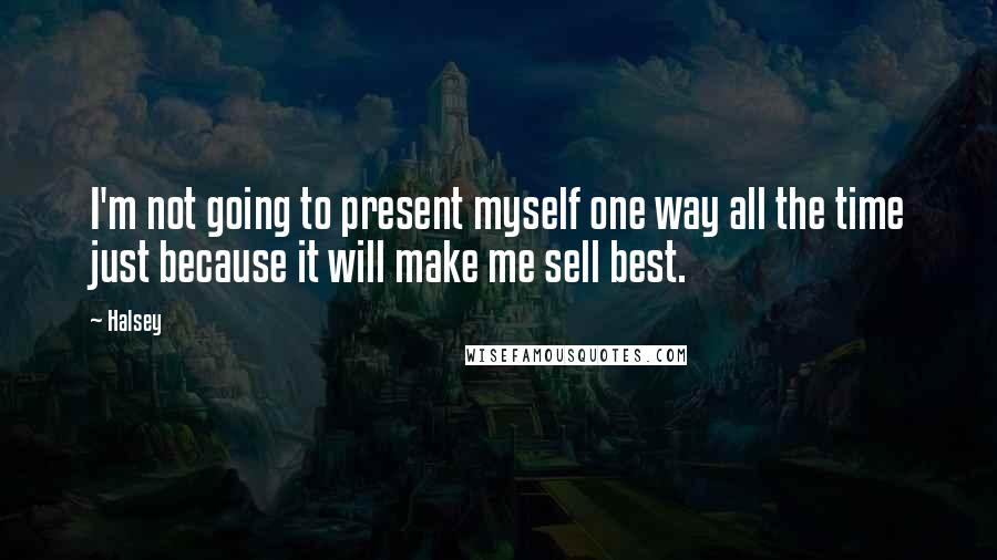 Halsey Quotes: I'm not going to present myself one way all the time just because it will make me sell best.