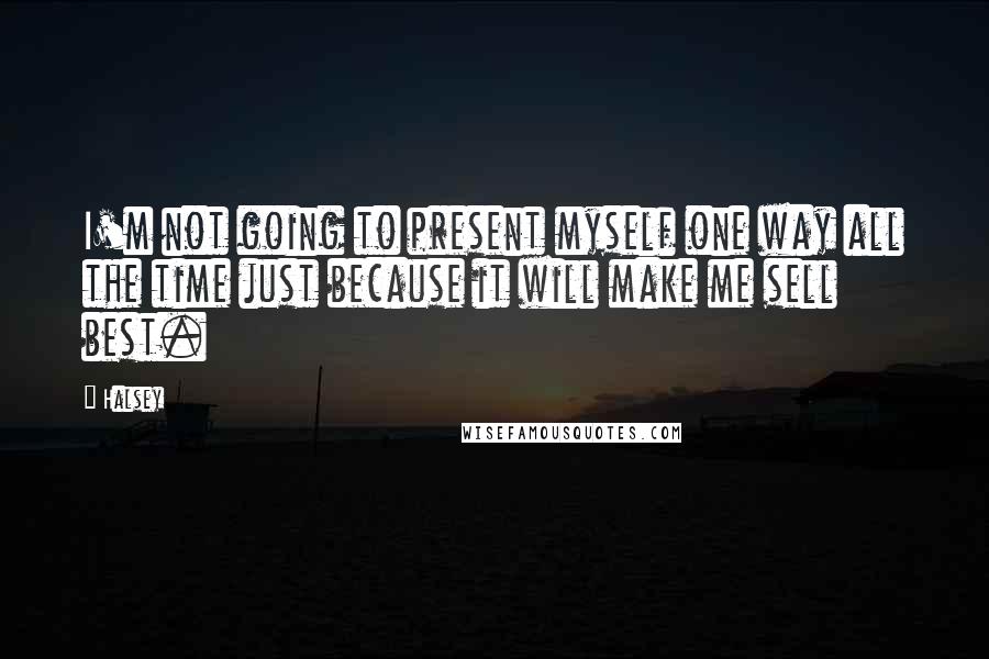 Halsey Quotes: I'm not going to present myself one way all the time just because it will make me sell best.