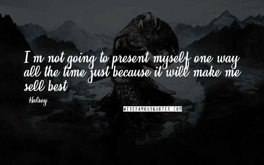 Halsey Quotes: I'm not going to present myself one way all the time just because it will make me sell best.