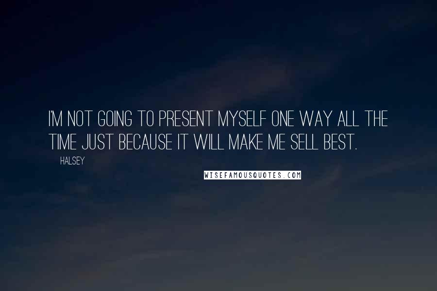 Halsey Quotes: I'm not going to present myself one way all the time just because it will make me sell best.