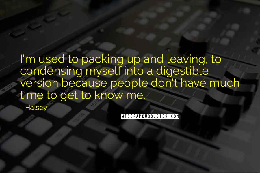 Halsey Quotes: I'm used to packing up and leaving, to condensing myself into a digestible version because people don't have much time to get to know me.