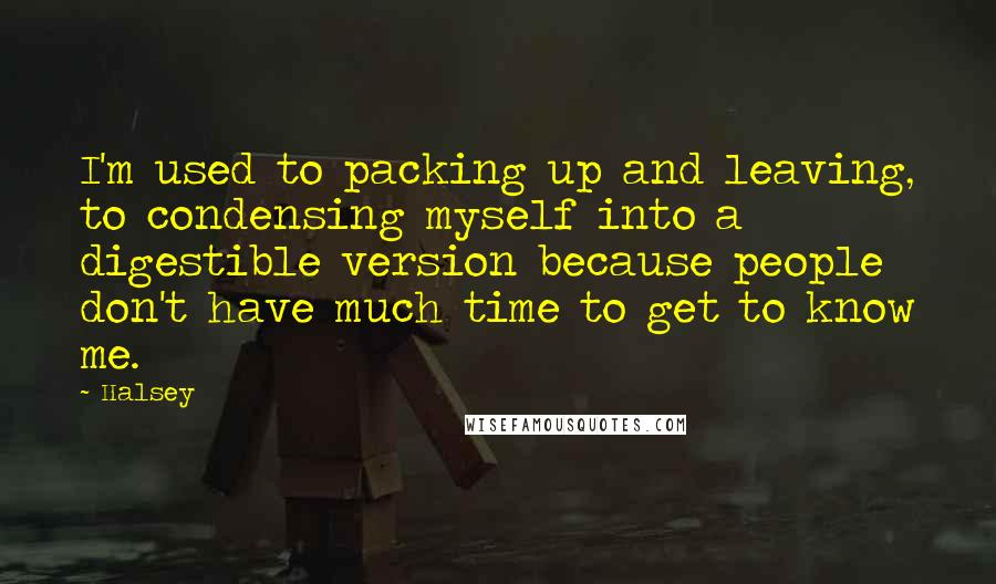 Halsey Quotes: I'm used to packing up and leaving, to condensing myself into a digestible version because people don't have much time to get to know me.