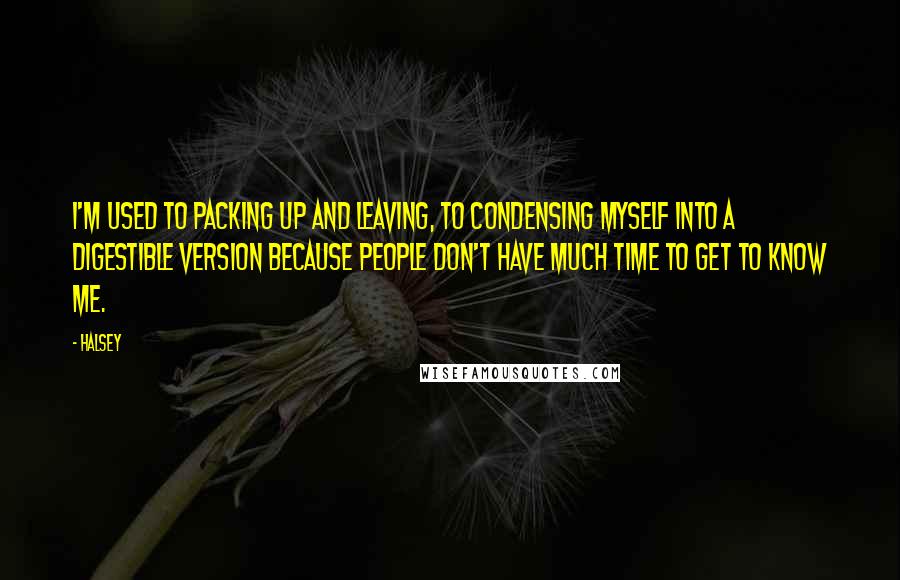 Halsey Quotes: I'm used to packing up and leaving, to condensing myself into a digestible version because people don't have much time to get to know me.