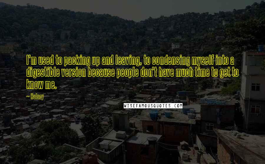 Halsey Quotes: I'm used to packing up and leaving, to condensing myself into a digestible version because people don't have much time to get to know me.