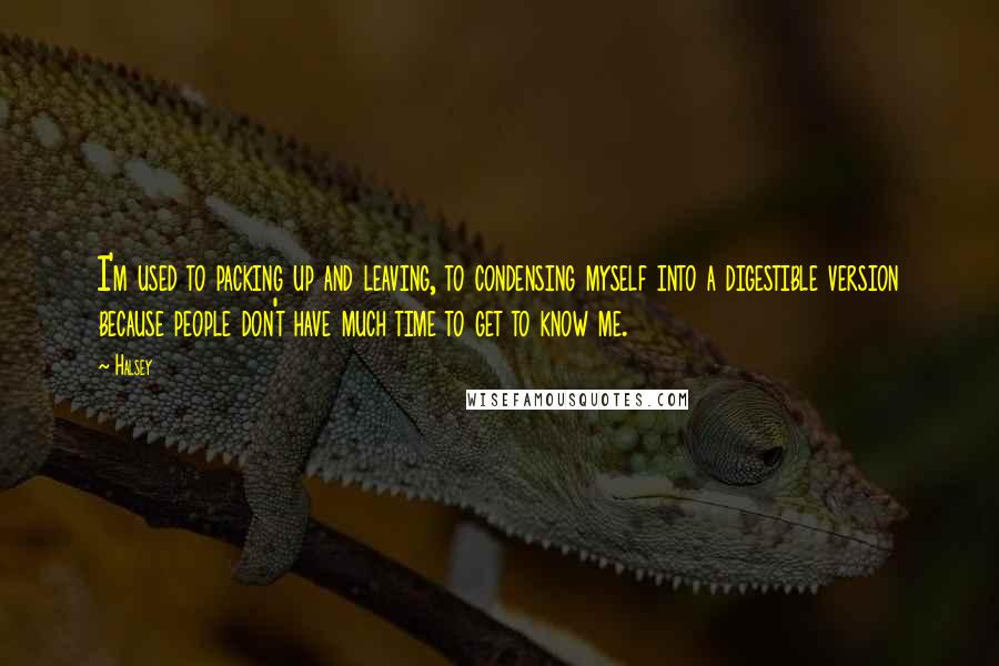 Halsey Quotes: I'm used to packing up and leaving, to condensing myself into a digestible version because people don't have much time to get to know me.