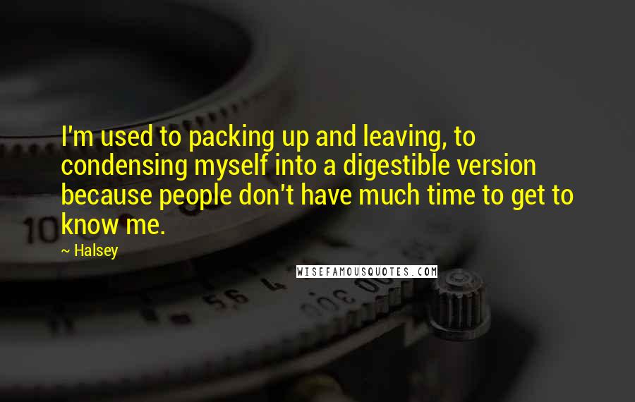 Halsey Quotes: I'm used to packing up and leaving, to condensing myself into a digestible version because people don't have much time to get to know me.