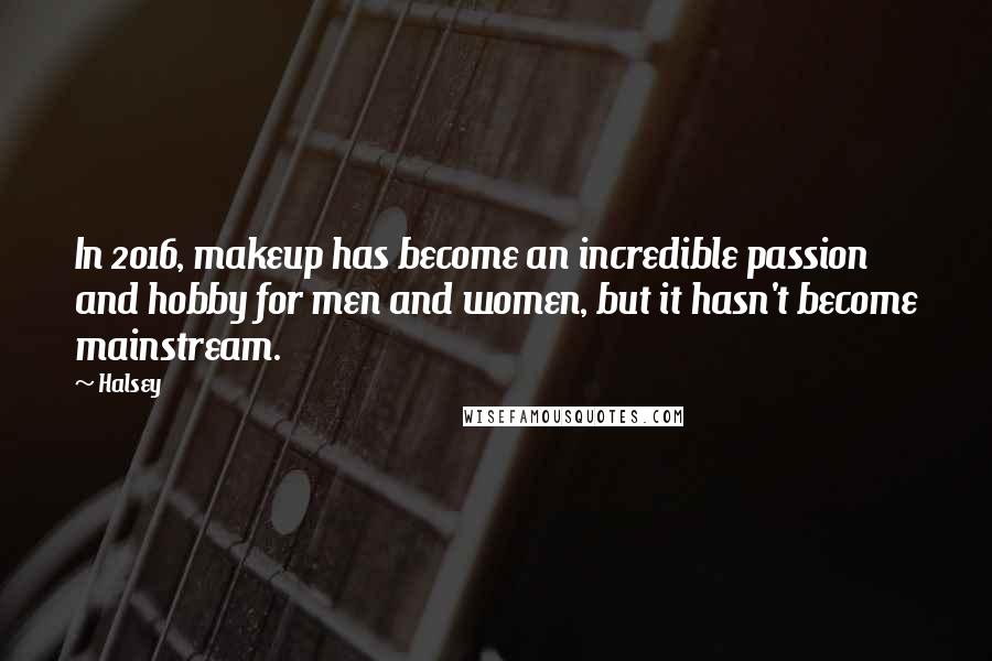 Halsey Quotes: In 2016, makeup has become an incredible passion and hobby for men and women, but it hasn't become mainstream.