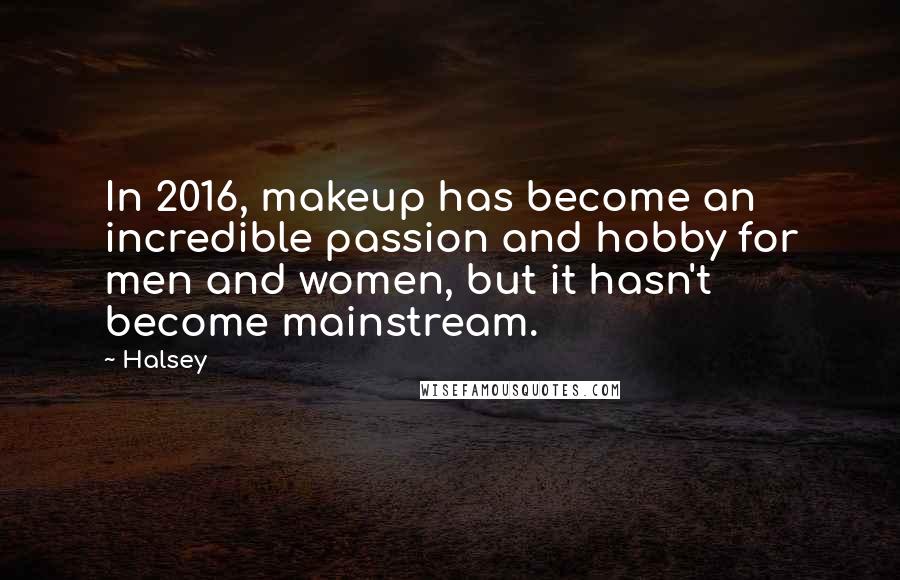 Halsey Quotes: In 2016, makeup has become an incredible passion and hobby for men and women, but it hasn't become mainstream.