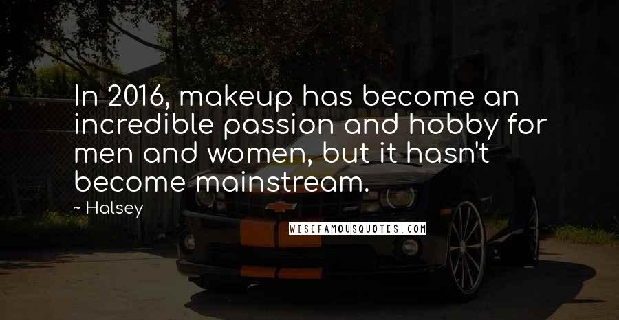 Halsey Quotes: In 2016, makeup has become an incredible passion and hobby for men and women, but it hasn't become mainstream.