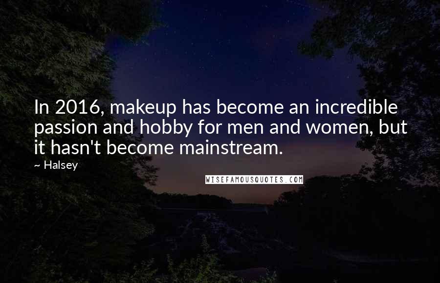 Halsey Quotes: In 2016, makeup has become an incredible passion and hobby for men and women, but it hasn't become mainstream.