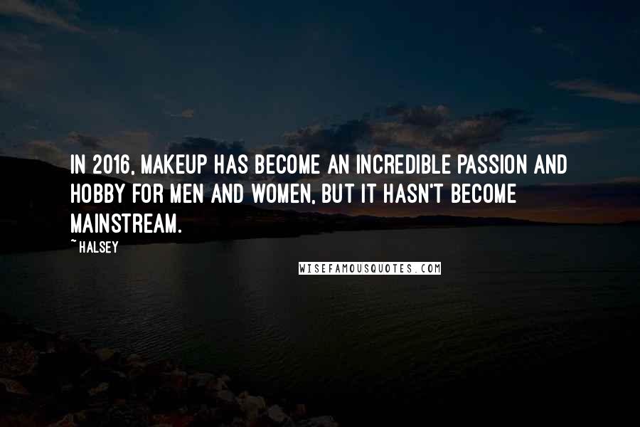 Halsey Quotes: In 2016, makeup has become an incredible passion and hobby for men and women, but it hasn't become mainstream.