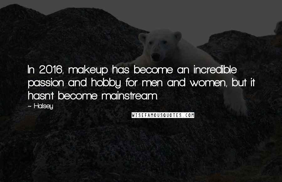Halsey Quotes: In 2016, makeup has become an incredible passion and hobby for men and women, but it hasn't become mainstream.