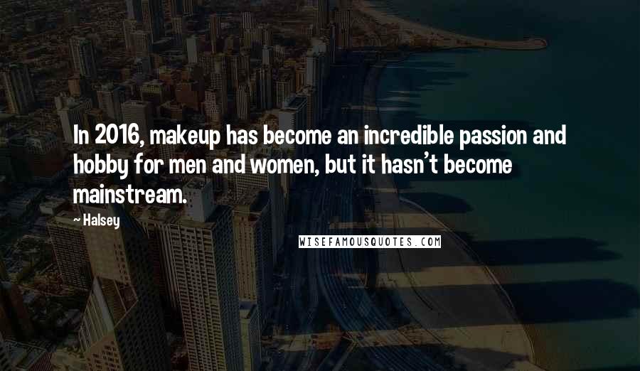 Halsey Quotes: In 2016, makeup has become an incredible passion and hobby for men and women, but it hasn't become mainstream.