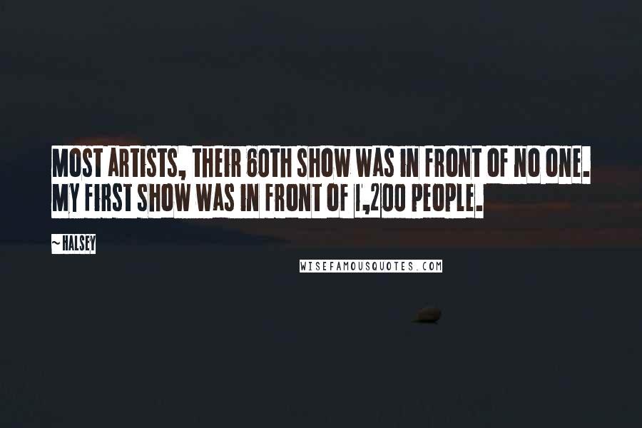 Halsey Quotes: Most artists, their 60th show was in front of no one. My first show was in front of 1,200 people.