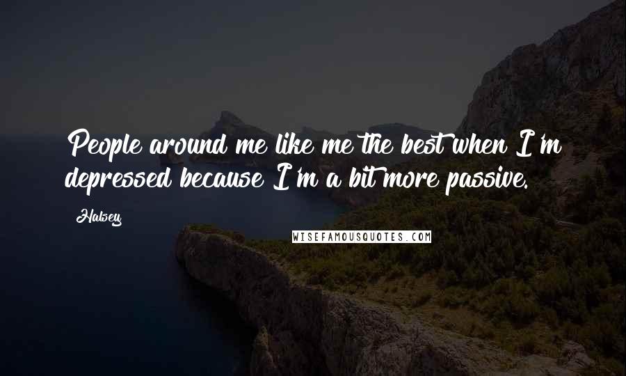 Halsey Quotes: People around me like me the best when I'm depressed because I'm a bit more passive.