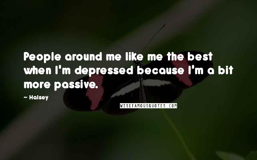 Halsey Quotes: People around me like me the best when I'm depressed because I'm a bit more passive.