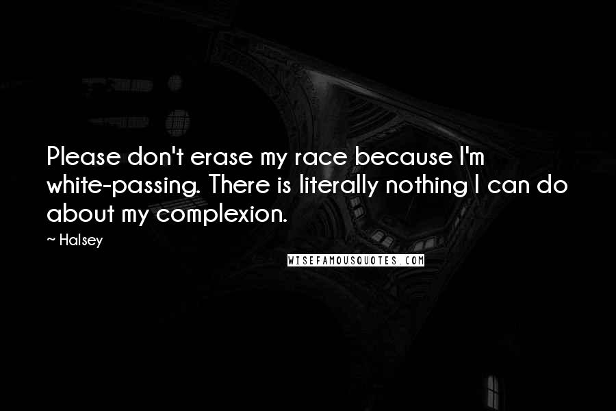 Halsey Quotes: Please don't erase my race because I'm white-passing. There is literally nothing I can do about my complexion.