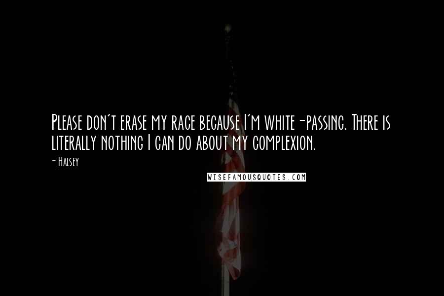 Halsey Quotes: Please don't erase my race because I'm white-passing. There is literally nothing I can do about my complexion.