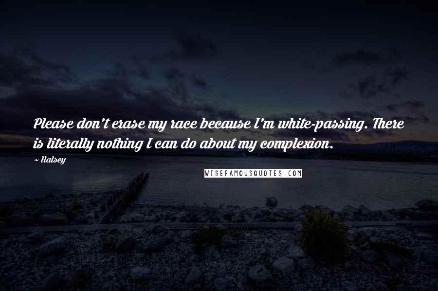 Halsey Quotes: Please don't erase my race because I'm white-passing. There is literally nothing I can do about my complexion.