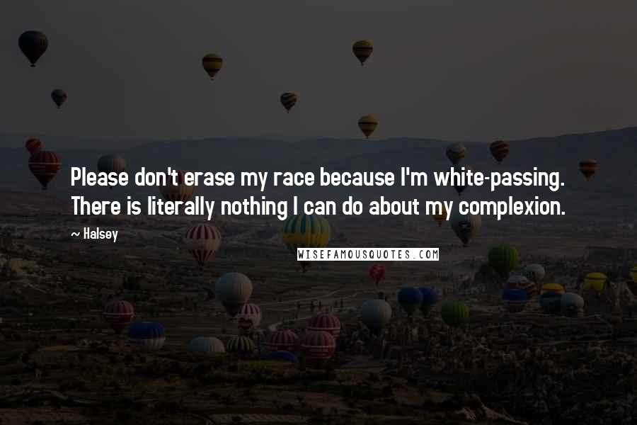 Halsey Quotes: Please don't erase my race because I'm white-passing. There is literally nothing I can do about my complexion.