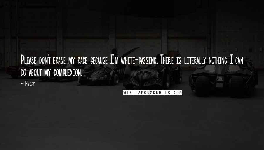 Halsey Quotes: Please don't erase my race because I'm white-passing. There is literally nothing I can do about my complexion.