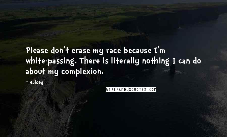 Halsey Quotes: Please don't erase my race because I'm white-passing. There is literally nothing I can do about my complexion.