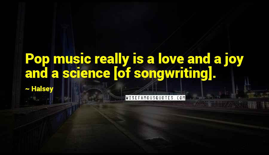 Halsey Quotes: Pop music really is a love and a joy and a science [of songwriting].