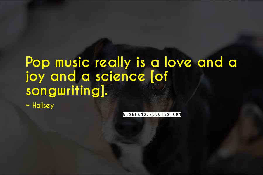 Halsey Quotes: Pop music really is a love and a joy and a science [of songwriting].