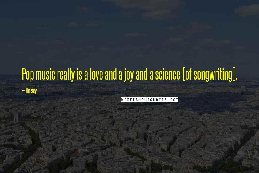 Halsey Quotes: Pop music really is a love and a joy and a science [of songwriting].