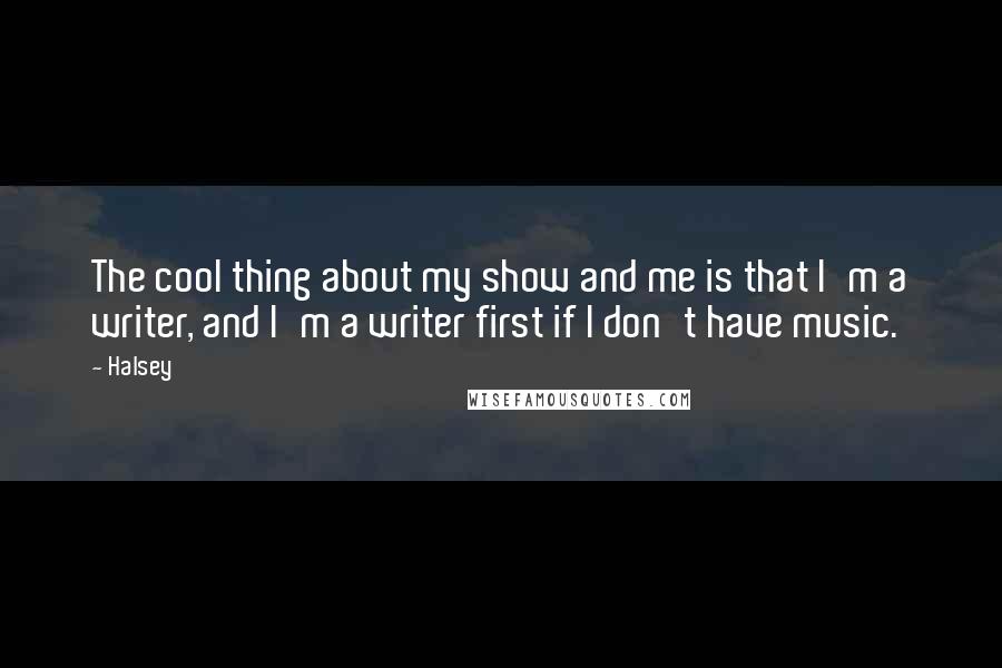 Halsey Quotes: The cool thing about my show and me is that I'm a writer, and I'm a writer first if I don't have music.