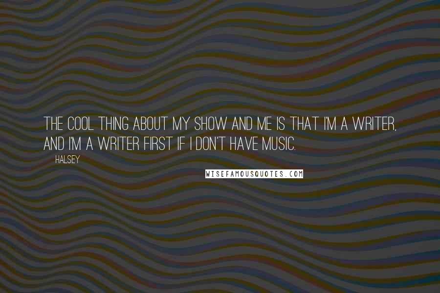 Halsey Quotes: The cool thing about my show and me is that I'm a writer, and I'm a writer first if I don't have music.