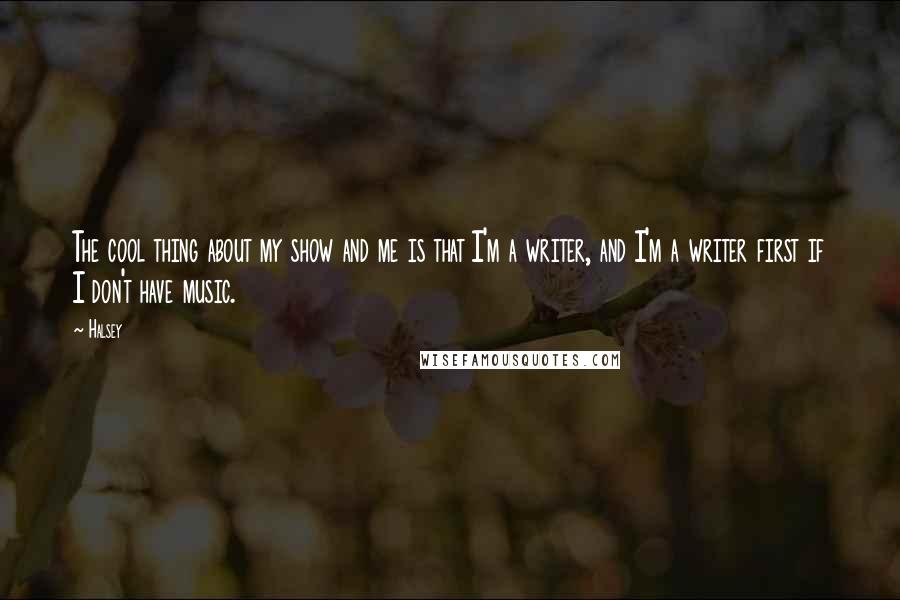 Halsey Quotes: The cool thing about my show and me is that I'm a writer, and I'm a writer first if I don't have music.