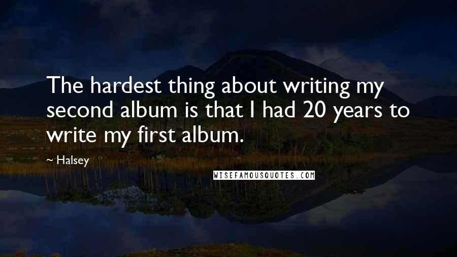 Halsey Quotes: The hardest thing about writing my second album is that I had 20 years to write my first album.