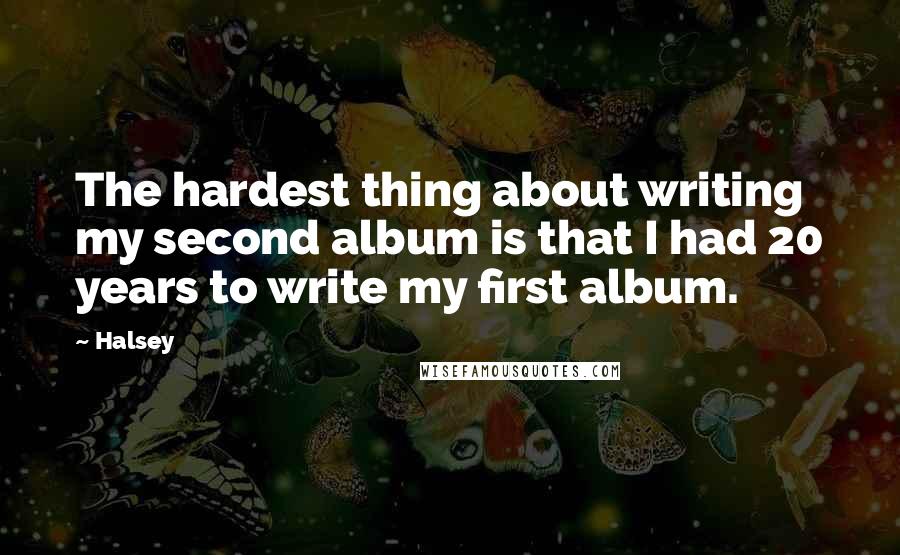 Halsey Quotes: The hardest thing about writing my second album is that I had 20 years to write my first album.