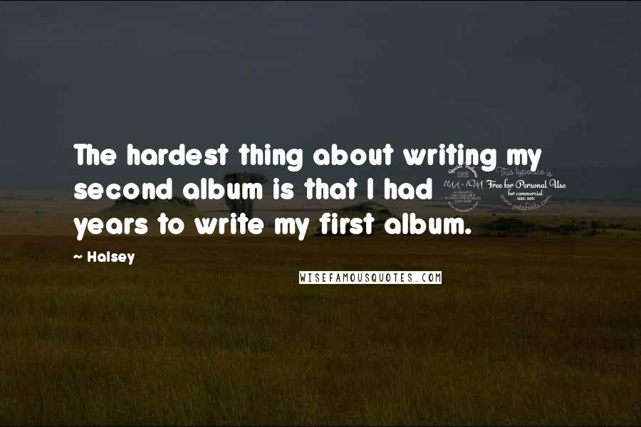 Halsey Quotes: The hardest thing about writing my second album is that I had 20 years to write my first album.