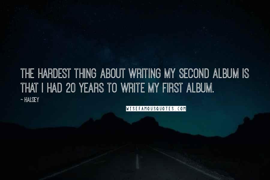 Halsey Quotes: The hardest thing about writing my second album is that I had 20 years to write my first album.