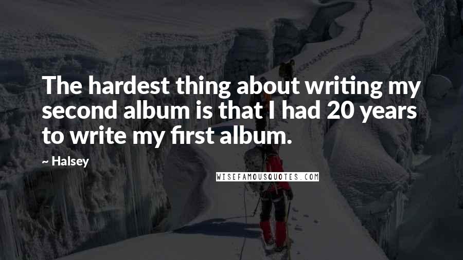 Halsey Quotes: The hardest thing about writing my second album is that I had 20 years to write my first album.