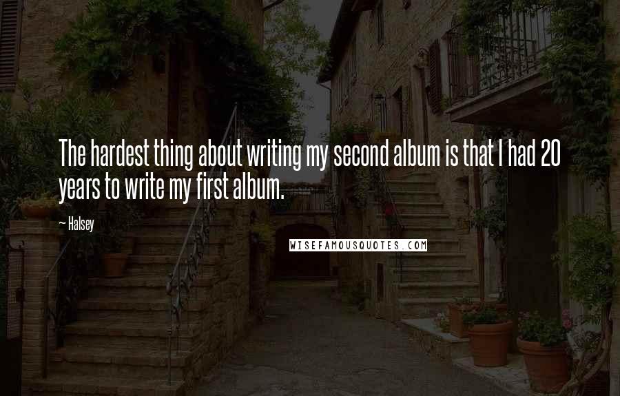 Halsey Quotes: The hardest thing about writing my second album is that I had 20 years to write my first album.