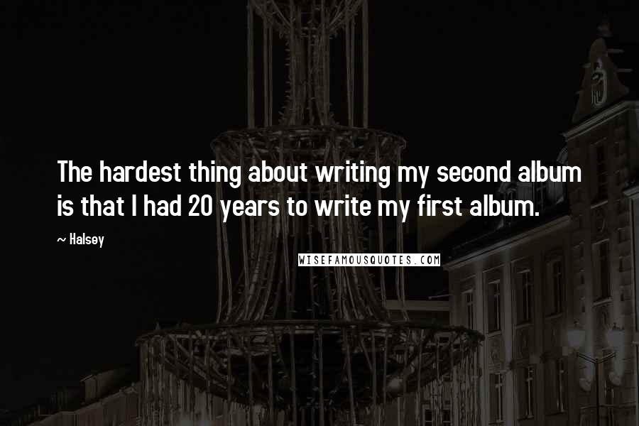 Halsey Quotes: The hardest thing about writing my second album is that I had 20 years to write my first album.