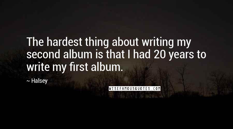 Halsey Quotes: The hardest thing about writing my second album is that I had 20 years to write my first album.