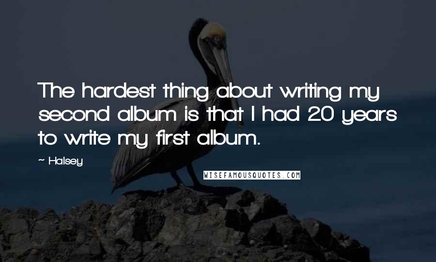 Halsey Quotes: The hardest thing about writing my second album is that I had 20 years to write my first album.