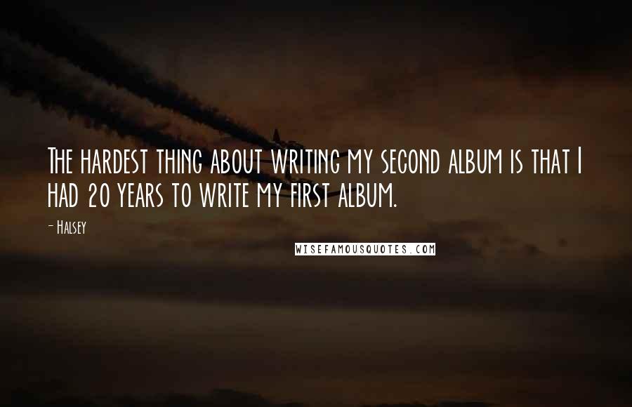 Halsey Quotes: The hardest thing about writing my second album is that I had 20 years to write my first album.