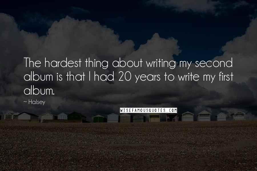 Halsey Quotes: The hardest thing about writing my second album is that I had 20 years to write my first album.