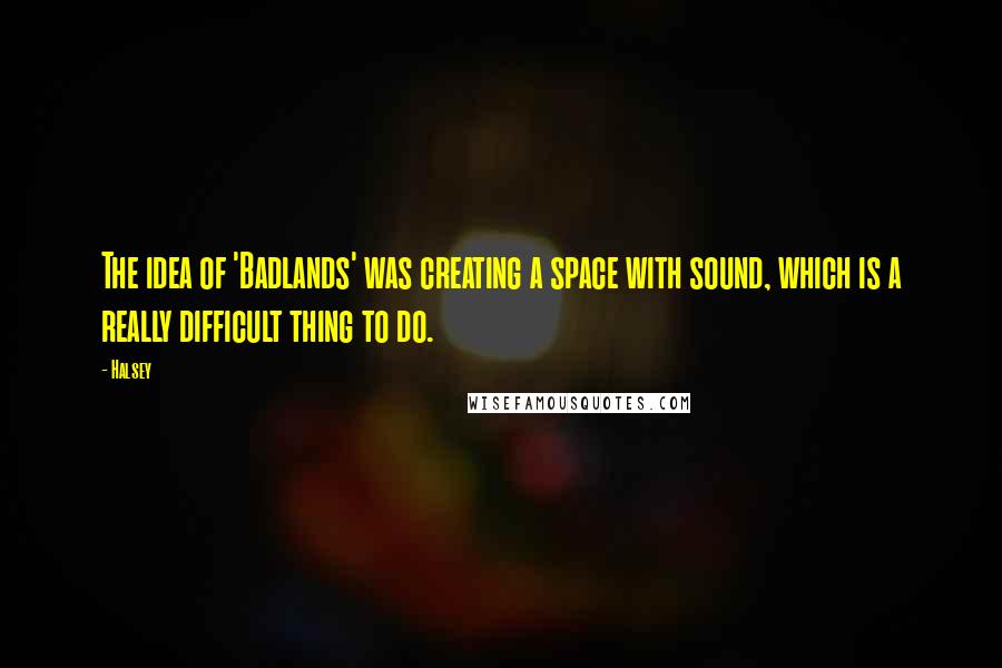 Halsey Quotes: The idea of 'Badlands' was creating a space with sound, which is a really difficult thing to do.