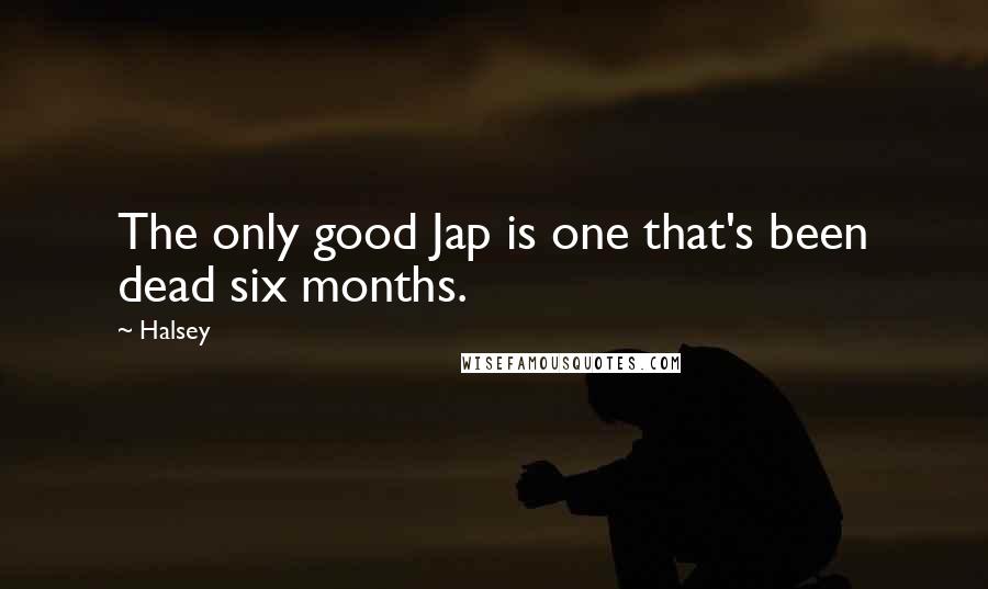 Halsey Quotes: The only good Jap is one that's been dead six months.