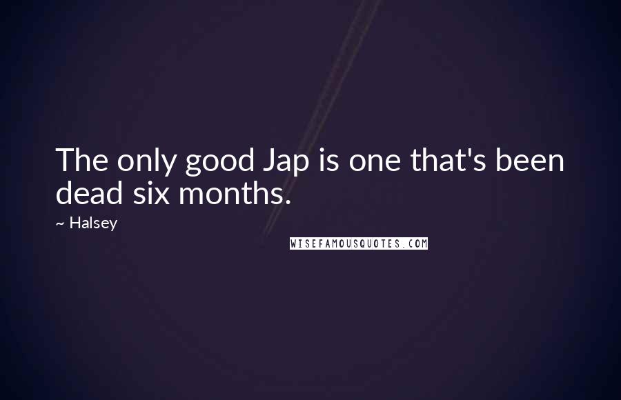 Halsey Quotes: The only good Jap is one that's been dead six months.